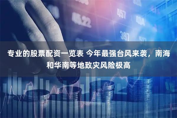 专业的股票配资一览表 今年最强台风来袭，南海和华南等地致灾风险极高