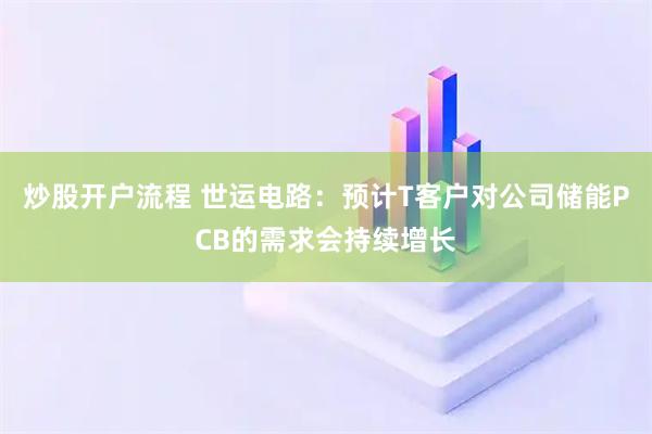 炒股开户流程 世运电路：预计T客户对公司储能PCB的需求会持续增长