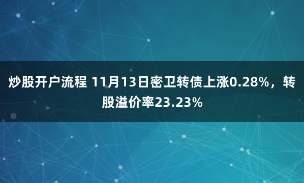 炒股开户流程 11月13日密卫转债上涨0.28%，转股溢价率23.23%