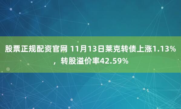 股票正规配资官网 11月13日莱克转债上涨1.13%，转股溢价率42.59%