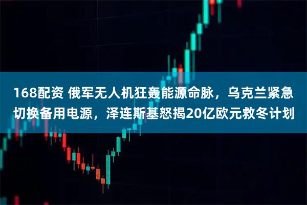 168配资 俄军无人机狂轰能源命脉，乌克兰紧急切换备用电源，泽连斯基怒揭20亿欧元救冬计划