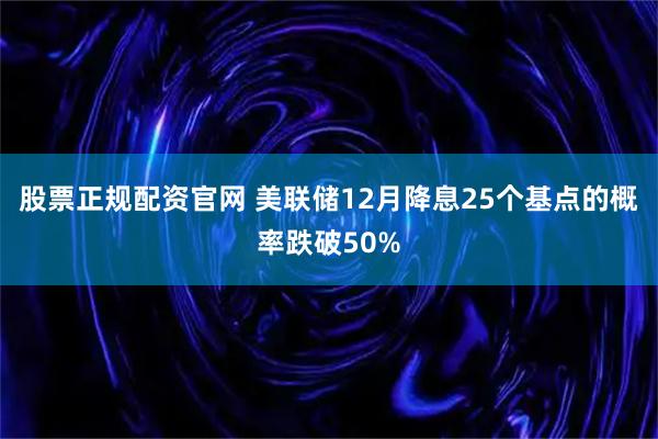 股票正规配资官网 美联储12月降息25个基点的概率跌破50%