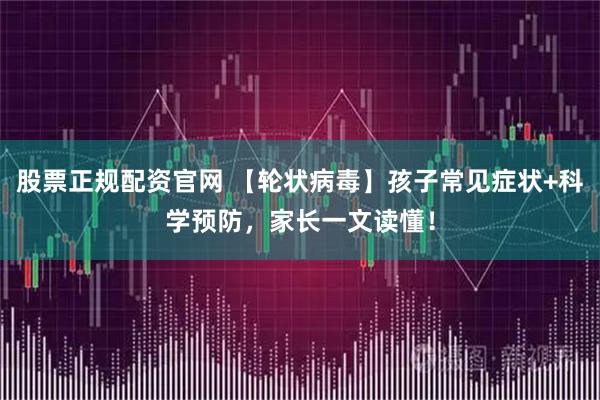 股票正规配资官网 【轮状病毒】孩子常见症状+科学预防，家长一文读懂！