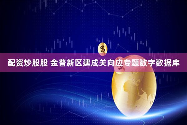 配资炒股股 金普新区建成关向应专题数字数据库