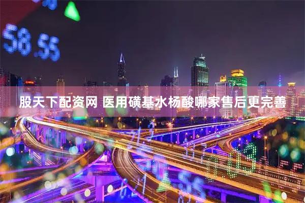 股天下配资网 医用磺基水杨酸哪家售后更完善
