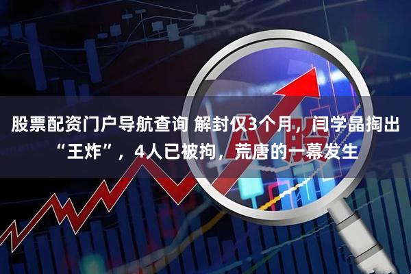 股票配资门户导航查询 解封仅3个月，闫学晶掏出“王炸”，4人已被拘，荒唐的一幕发生