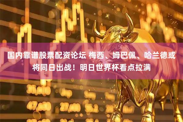 国内靠谱股票配资论坛 梅西、姆巴佩、哈兰德或将同日出战!明日世界杯看点拉满
