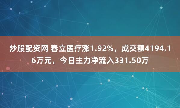 炒股配资网 春立医疗涨1.92%，成交额4194.16万元，今日主力净流入331.50万