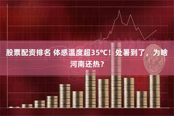 股票配资排名 体感温度超35℃！处暑到了，为啥河南还热？