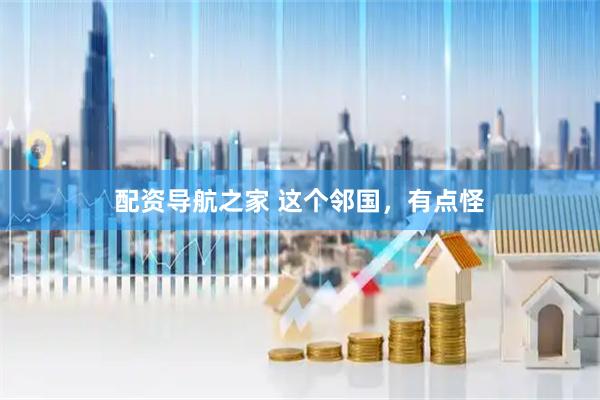 配资导航之家 这个邻国，有点怪