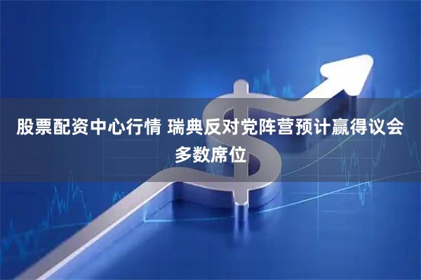 股票配资中心行情 瑞典反对党阵营预计赢得议会多数席位