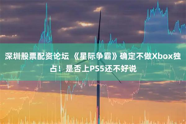 深圳股票配资论坛 《星际争霸》确定不做Xbox独占！是否上PS5还不好说